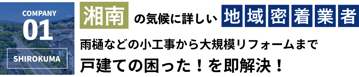 COMPANY 01 SHIROKUMA - 湘南の気候に詳しい地域密着業者 雨樋などの小工事から大規模リフォームまで 戸建ての困った！を即解決！
